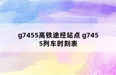 g7455高铁途经站点 g7455列车时刻表